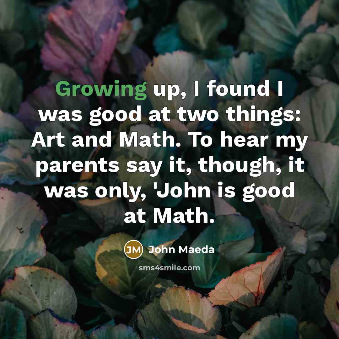 “Growing up, I found I was good at two things:…” quote by John Maeda