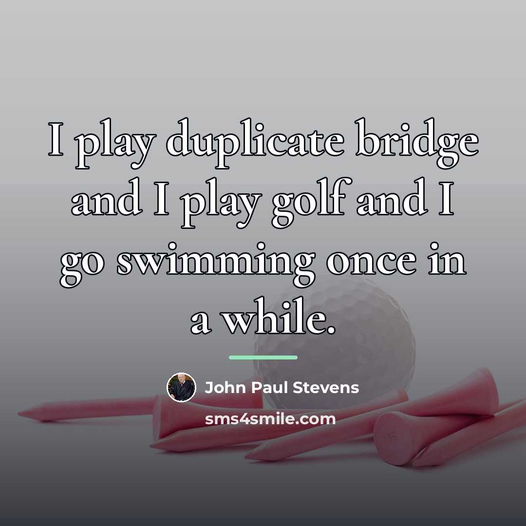 “I play duplicate bridge and I play golf and I…” quote by John Paul Stevens