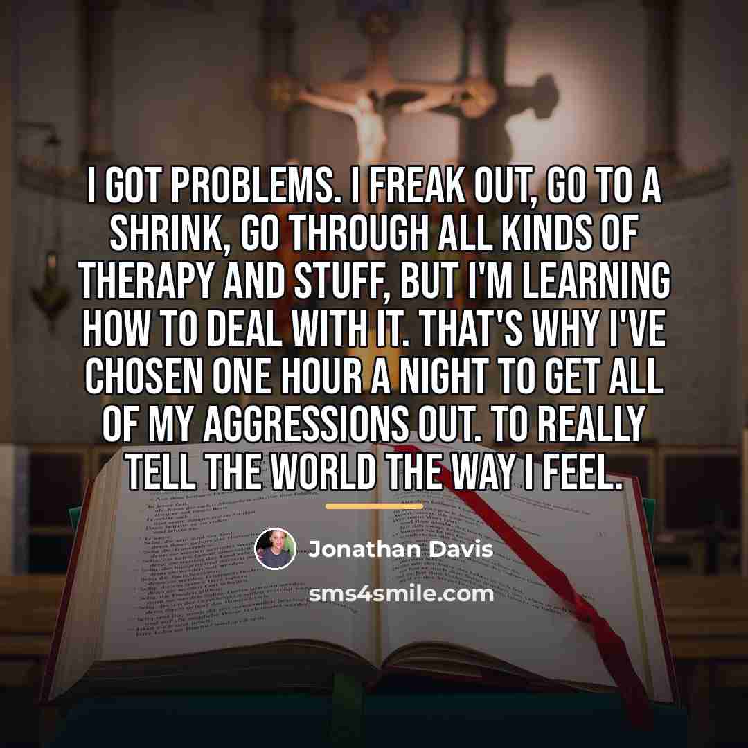 “I got problems. I freak out, go to a shrink,…” quote by Jonathan Davis