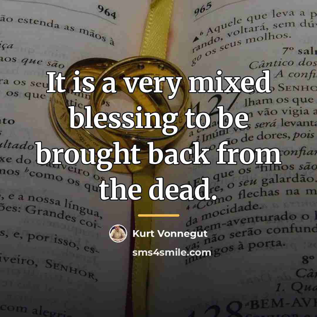 “It is a very mixed blessing to be brought back…” quote by Kurt Vonnegut