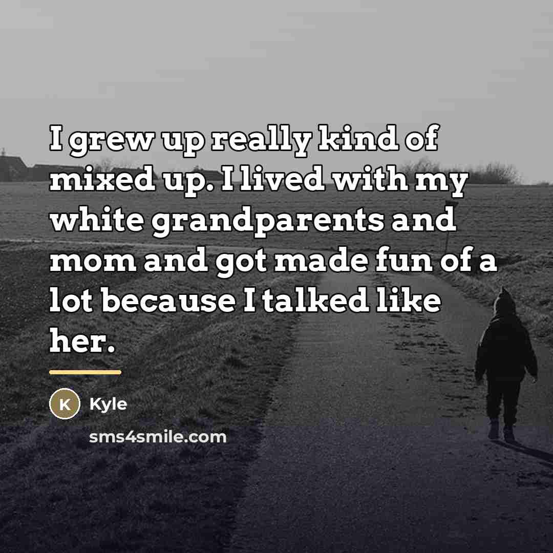 “I grew up really kind of mixed up. I lived…” quote by Kyle