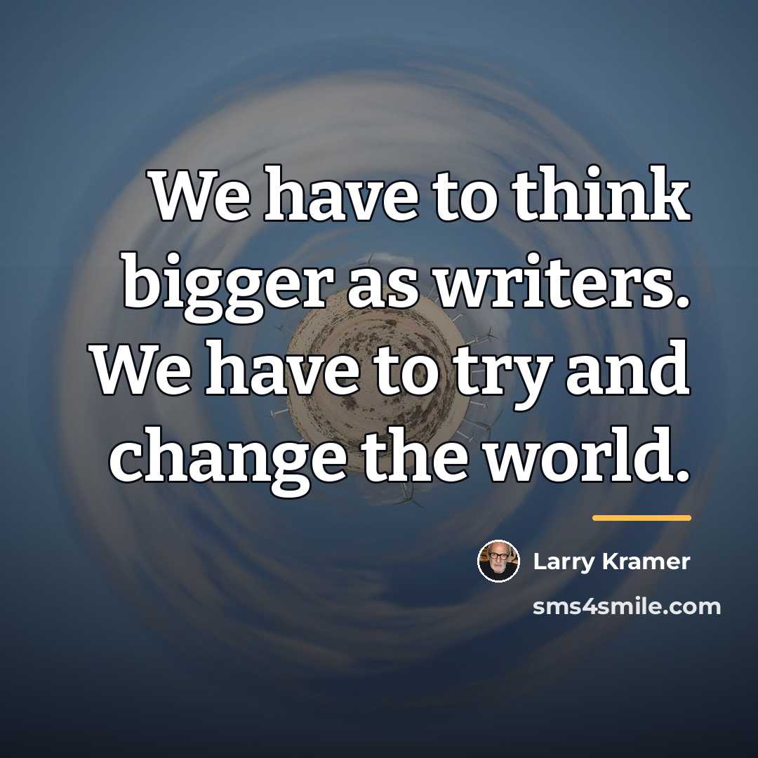 “We have to think bigger as writers. We have to…” quote by Larry Kramer