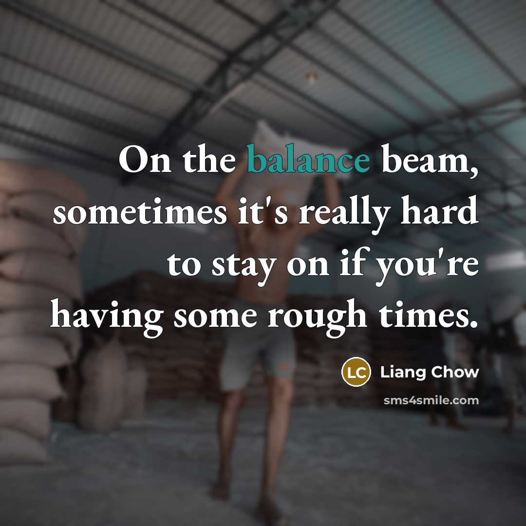 “On the balance beam, sometimes it's really hard to stay…” quote by Liang Chow