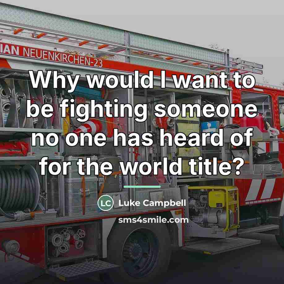 “Why would I want to be fighting someone no one…” quote by Luke Campbell