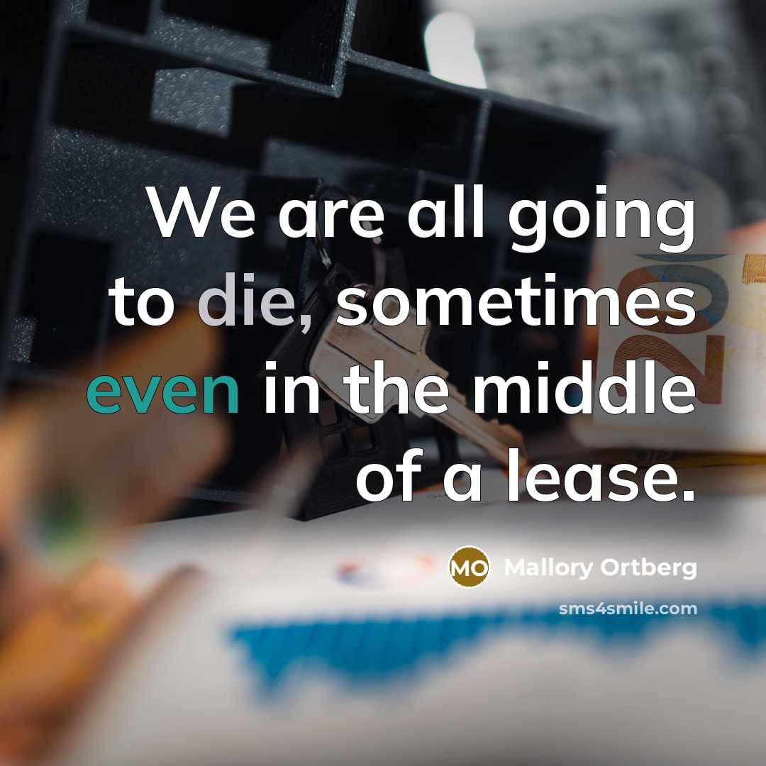 “We are all going to die, sometimes even in the middle of a lease.” quote by Mallory Ortberg