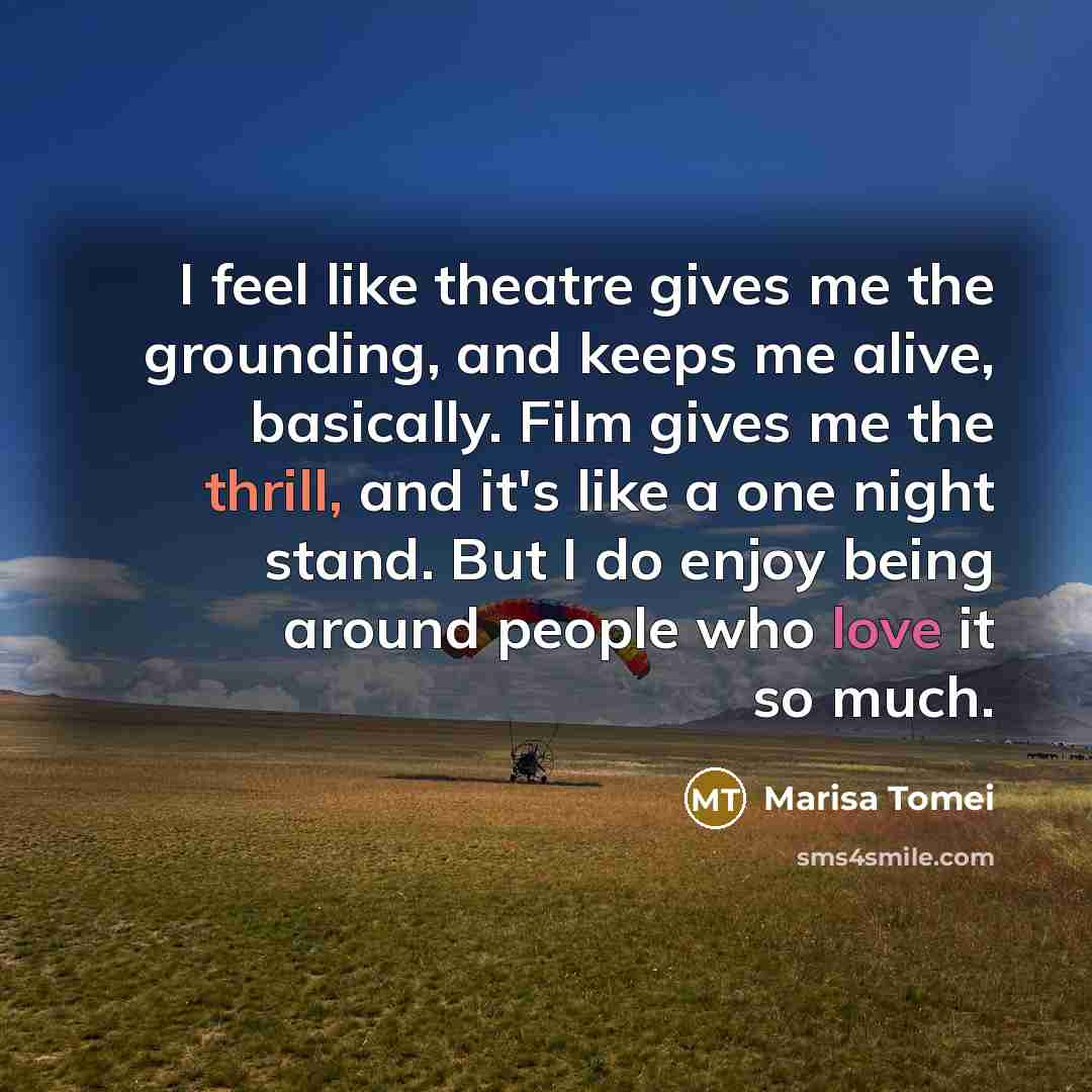 “I feel like theatre gives me the grounding, and keeps…” quote by Marisa Tomei