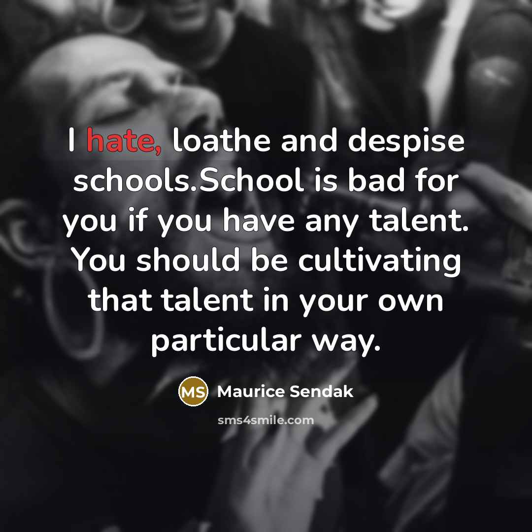 “I hate, loathe and despise schools.School is bad for you…” quote by Maurice Sendak