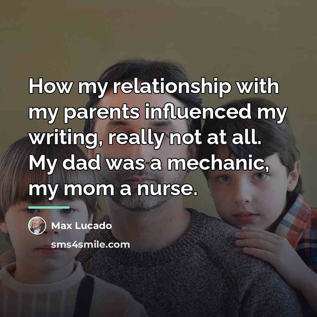 “How my relationship with my parents influenced my writing, really…” quote by Max Lucado