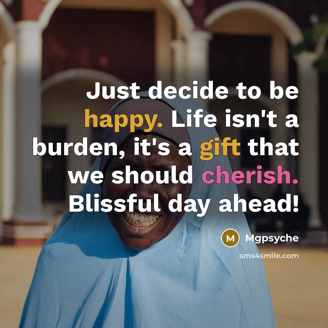 “Just decide to be happy. Life isn't a burden, it's a gift that we should cherish. Blissful day ahead!” quote by Mgpsyche