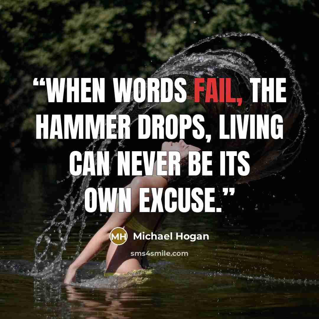 “When words fail, the hammer drops, living can never be its own excuse.” quote by Michael Hogan
