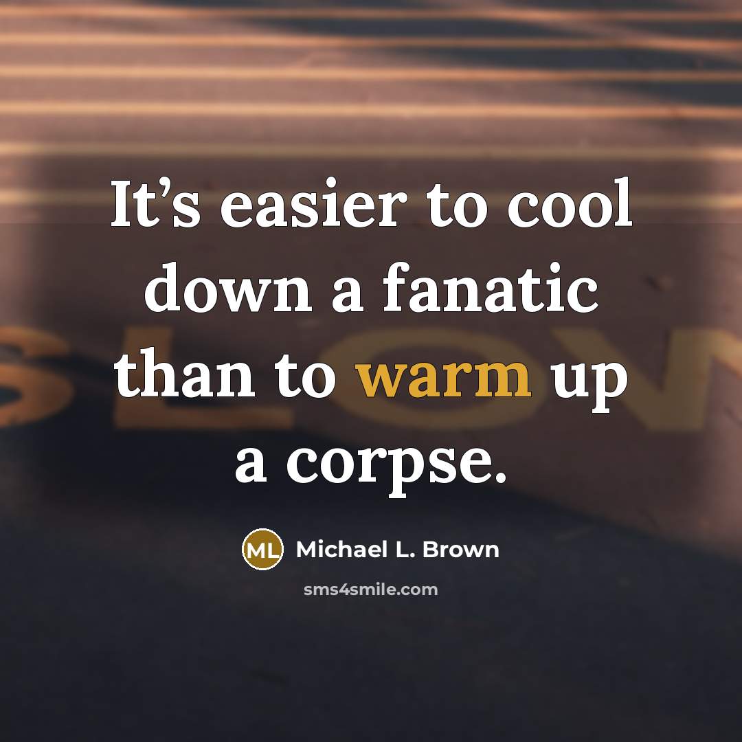 “It’s easier to cool down a fanatic than to warm…” quote by Michael L. Brown