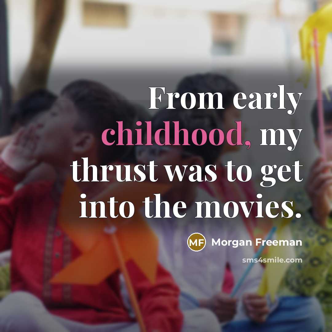 “From early childhood, my thrust was to get into the…” quote by Morgan Freeman