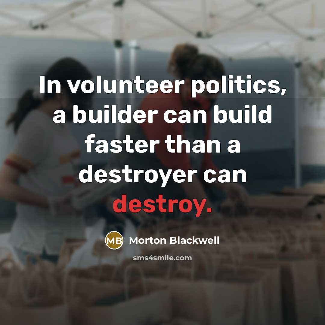 “In volunteer politics, a builder can build faster than a…” quote by Morton Blackwell