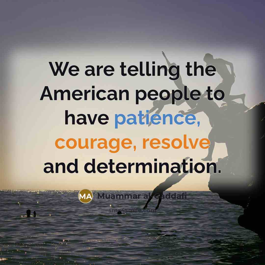 “We are telling the American people to have patience, courage,…” quote by Muammar al-Gaddafi