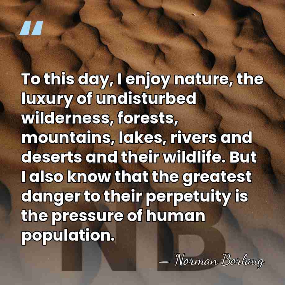 To this day, I enjoy nature, the luxury of undisturbed wilderness, forests,&hellip; - Norman Borlaug