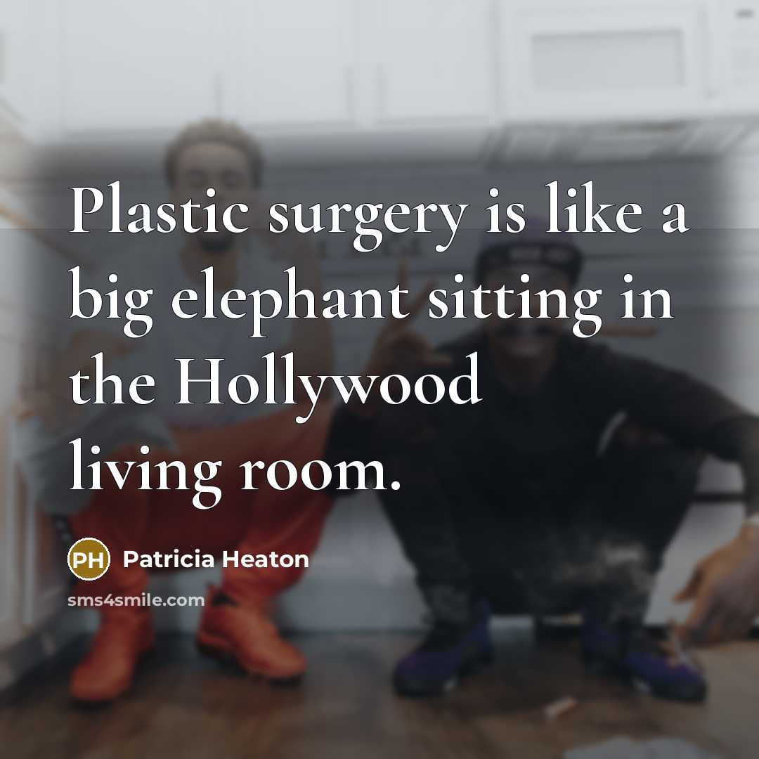 “Plastic surgery is like a big elephant sitting in the…” quote by Patricia Heaton