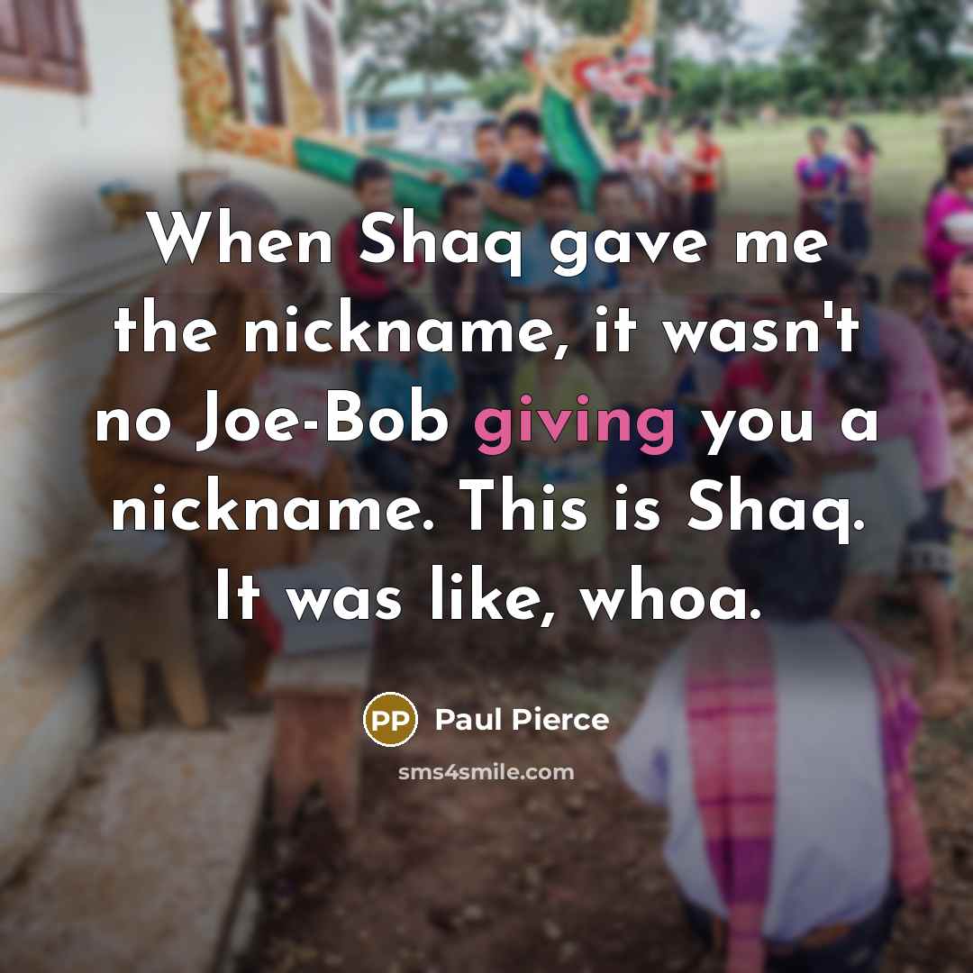 “When Shaq gave me the nickname, it wasn't no Joe-Bob giving you a nickname. This is Shaq. It was like, whoa.” quote by Paul Pierce