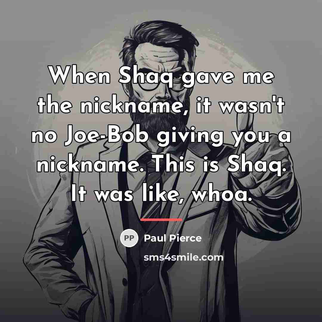 “When Shaq gave me the nickname, it wasn't no Joe-Bob…” quote by Paul Pierce