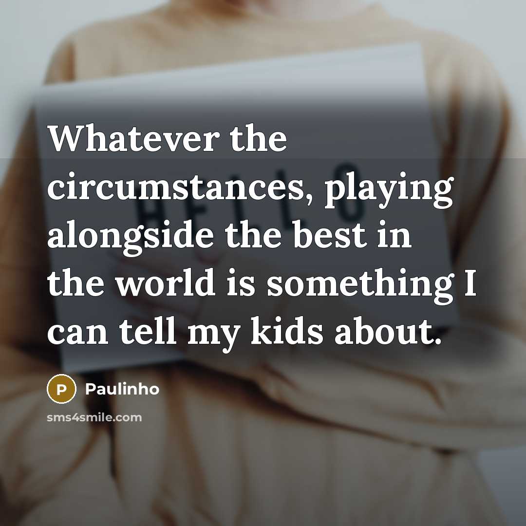 “Whatever the circumstances, playing alongside the best in the world…” quote by Paulinho