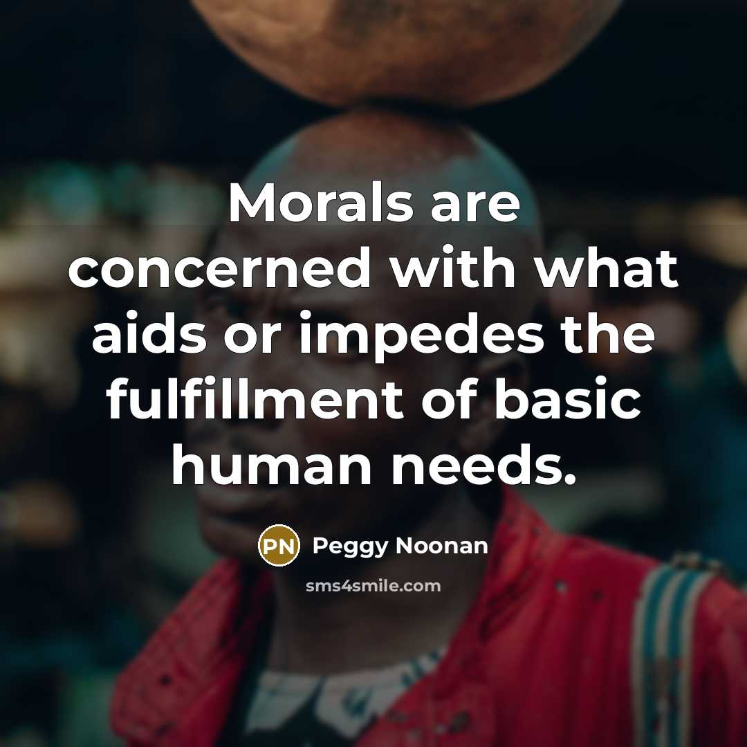 “Morals are concerned with what aids or impedes the fulfillment…” quote by Peggy Noonan