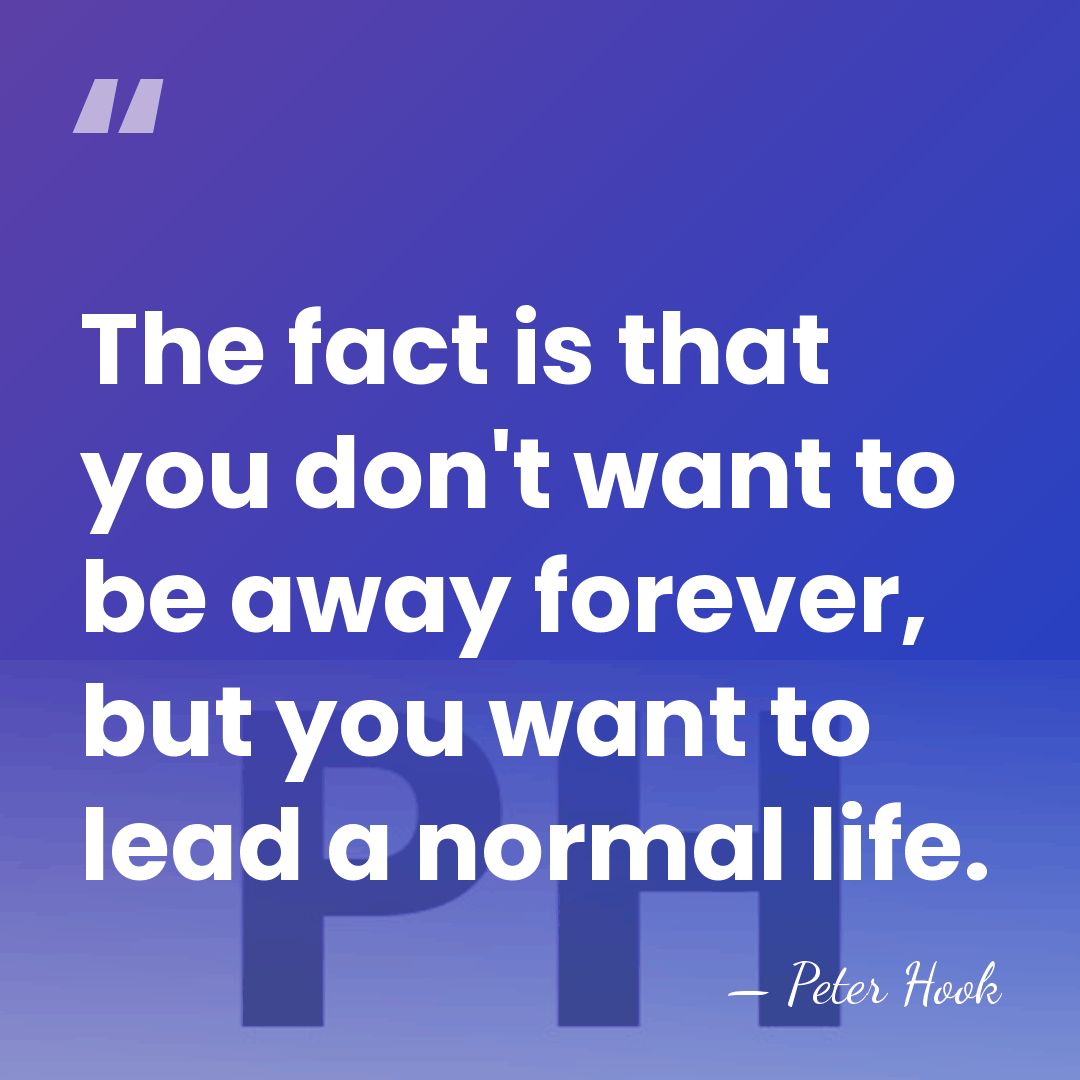 The fact is that you don't want to be away forever, but&hellip; - Peter Hook