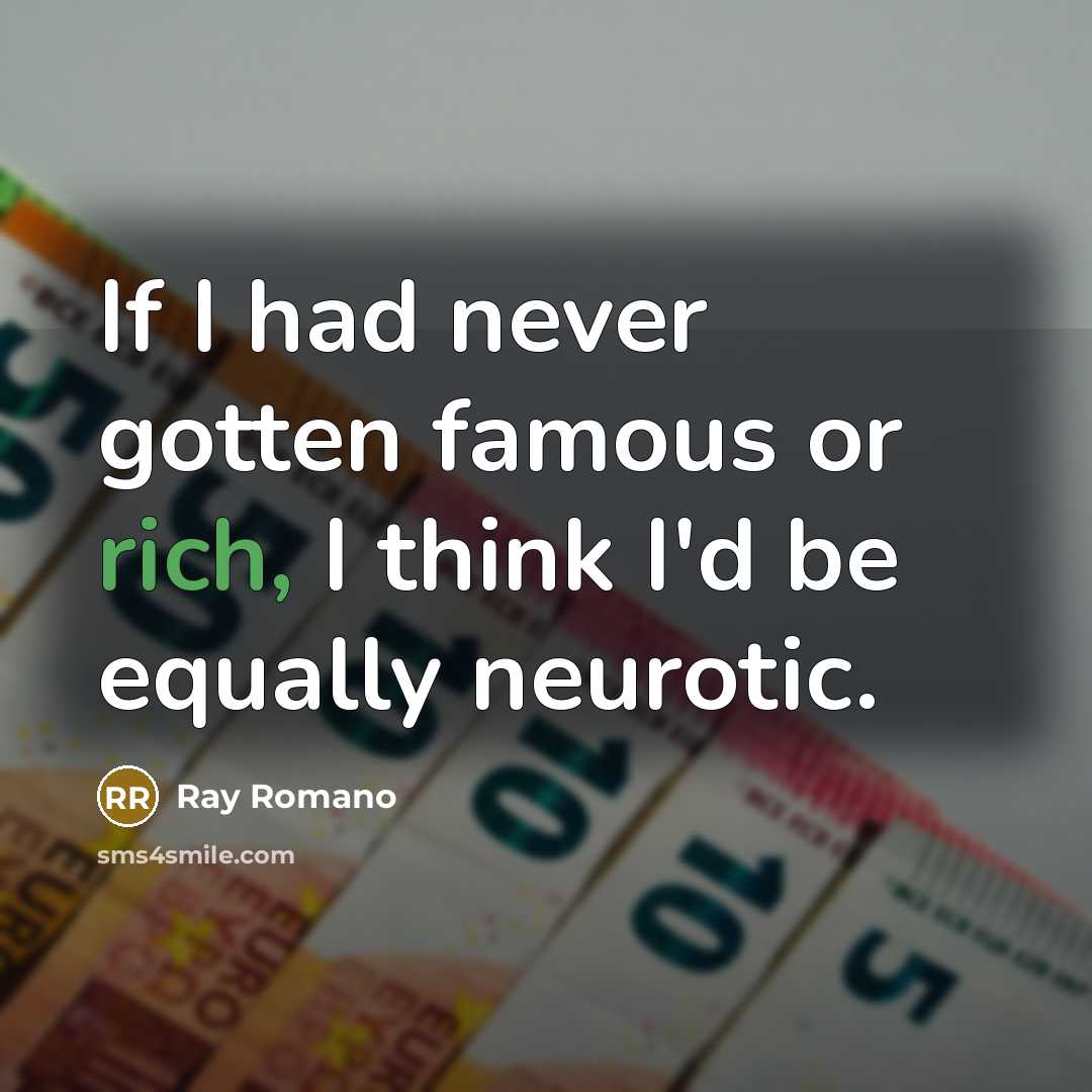 “If I had never gotten famous or rich, I think…” quote by Ray Romano