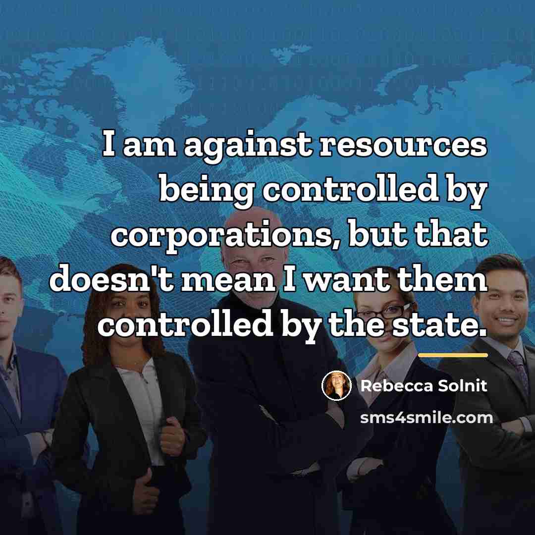 “I am against resources being controlled by corporations, but that…” quote by Rebecca Solnit