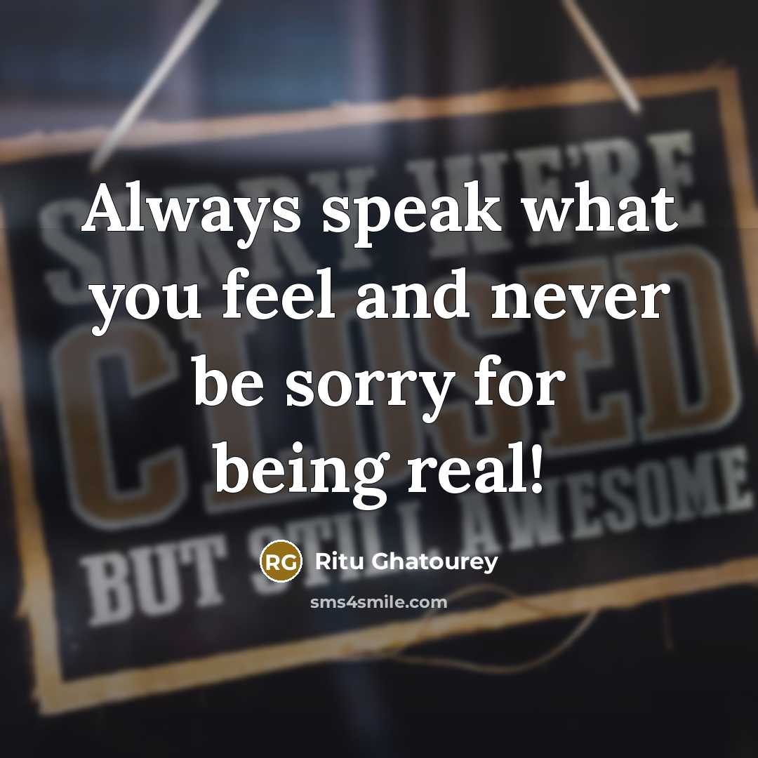 “Always speak what you feel and never be sorry for being real!” quote by Ritu Ghatourey