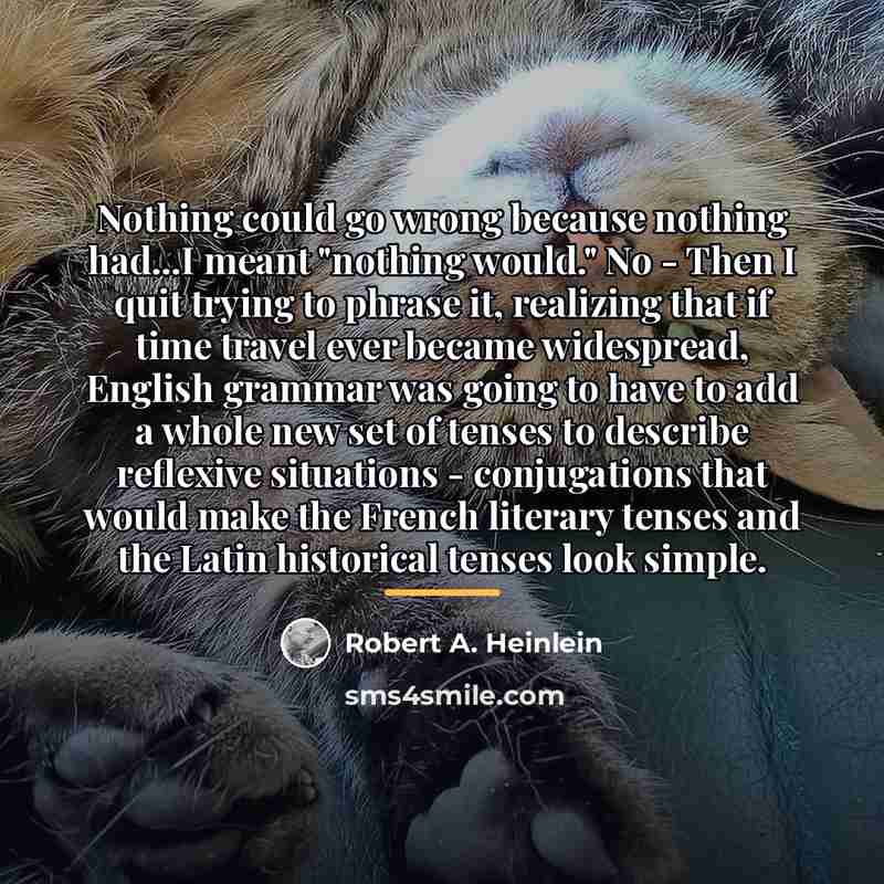 “Nothing could go wrong because nothing had...I meant "nothing would."…” quote by Robert A. Heinlein