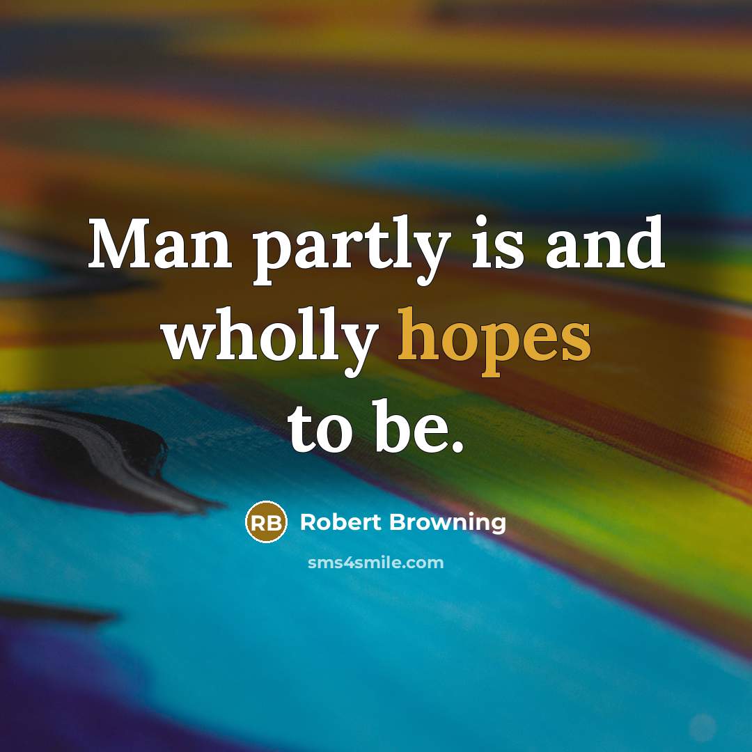 “Man partly is and wholly hopes to be.…” quote by Robert Browning