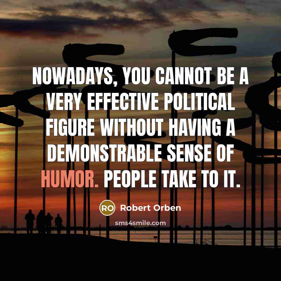 “Nowadays, you cannot be a very Effective political figure without Having a demonstrable sense of humor. People take to it.” quote by Robert Orben