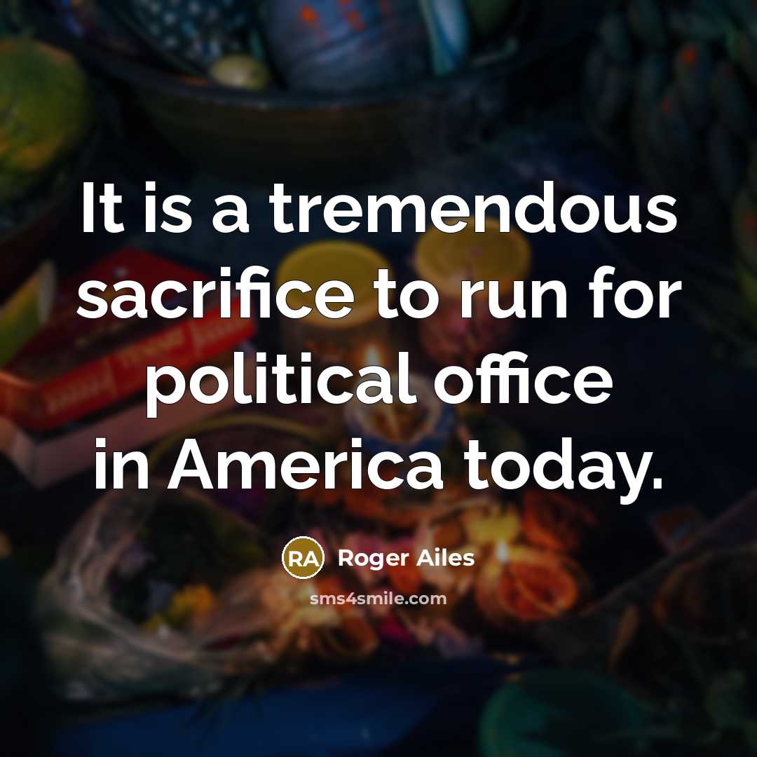 “It is a tremendous sacrifice to run for political office…” quote by Roger Ailes
