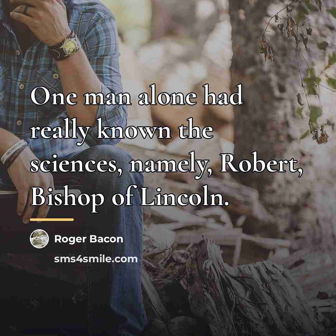 “One man alone had really known the sciences, namely, Robert,…” quote by Roger Bacon