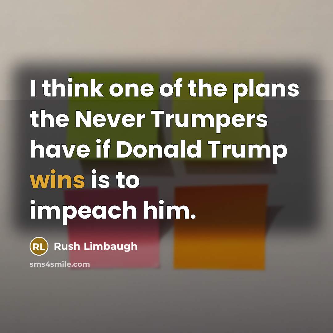 “I think one of the plans the Never Trumpers have if Donald Trump wins is to impeach him.” quote by Rush Limbaugh