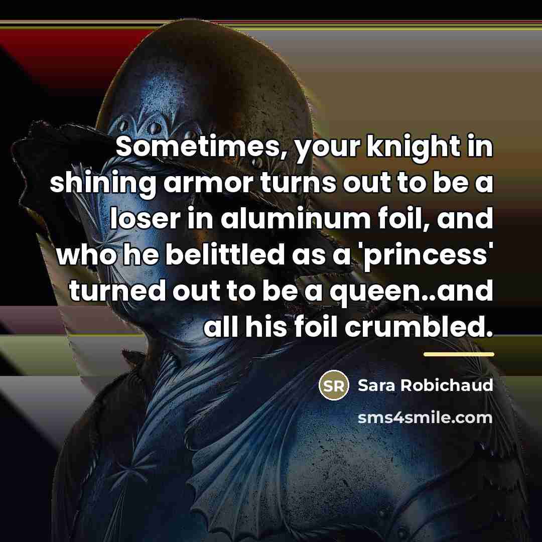 “Sometimes, your knight in shining armor turns out to be…” quote by Sara Robichaud