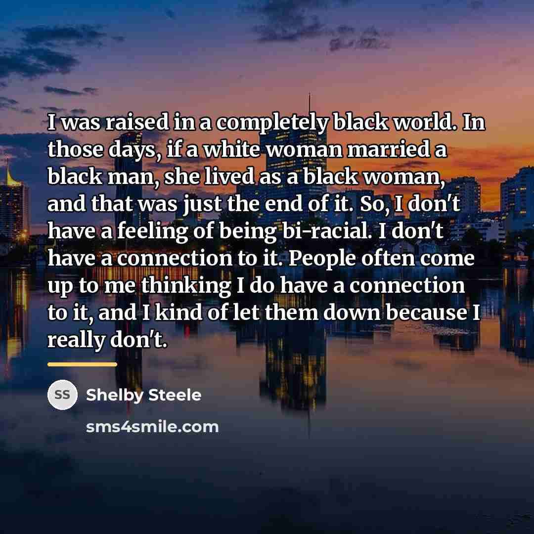 “I was raised in a completely black world. In those…” quote by Shelby Steele