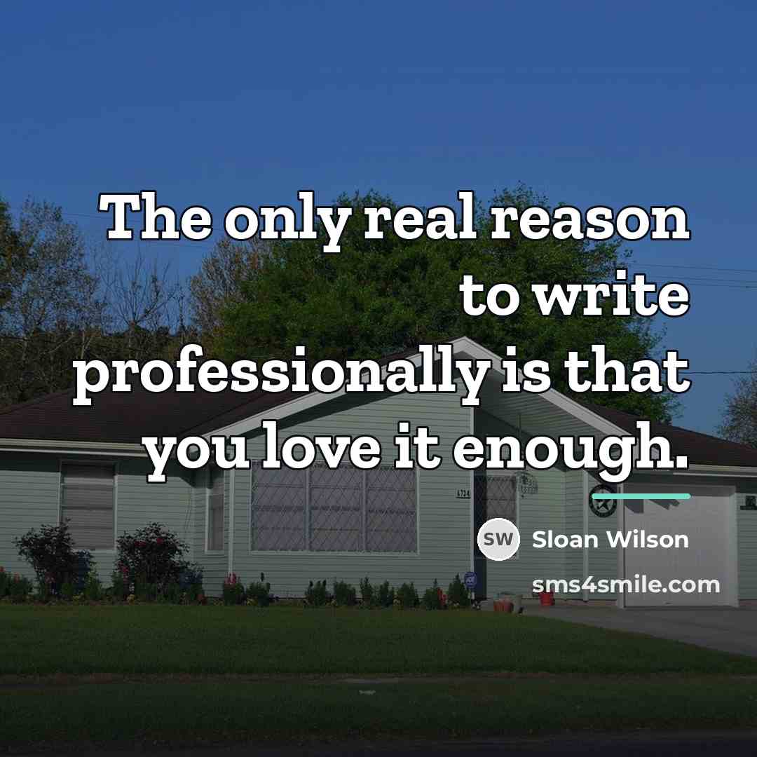 “The only real reason to write professionally is that you…” quote by Sloan Wilson