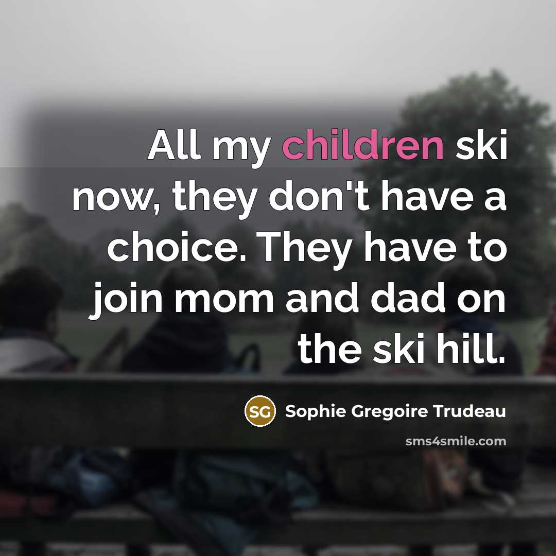 “All my children ski now, they don't have a choice. They have to join mom and dad on the ski hill.” quote by Sophie Gregoire Trudeau