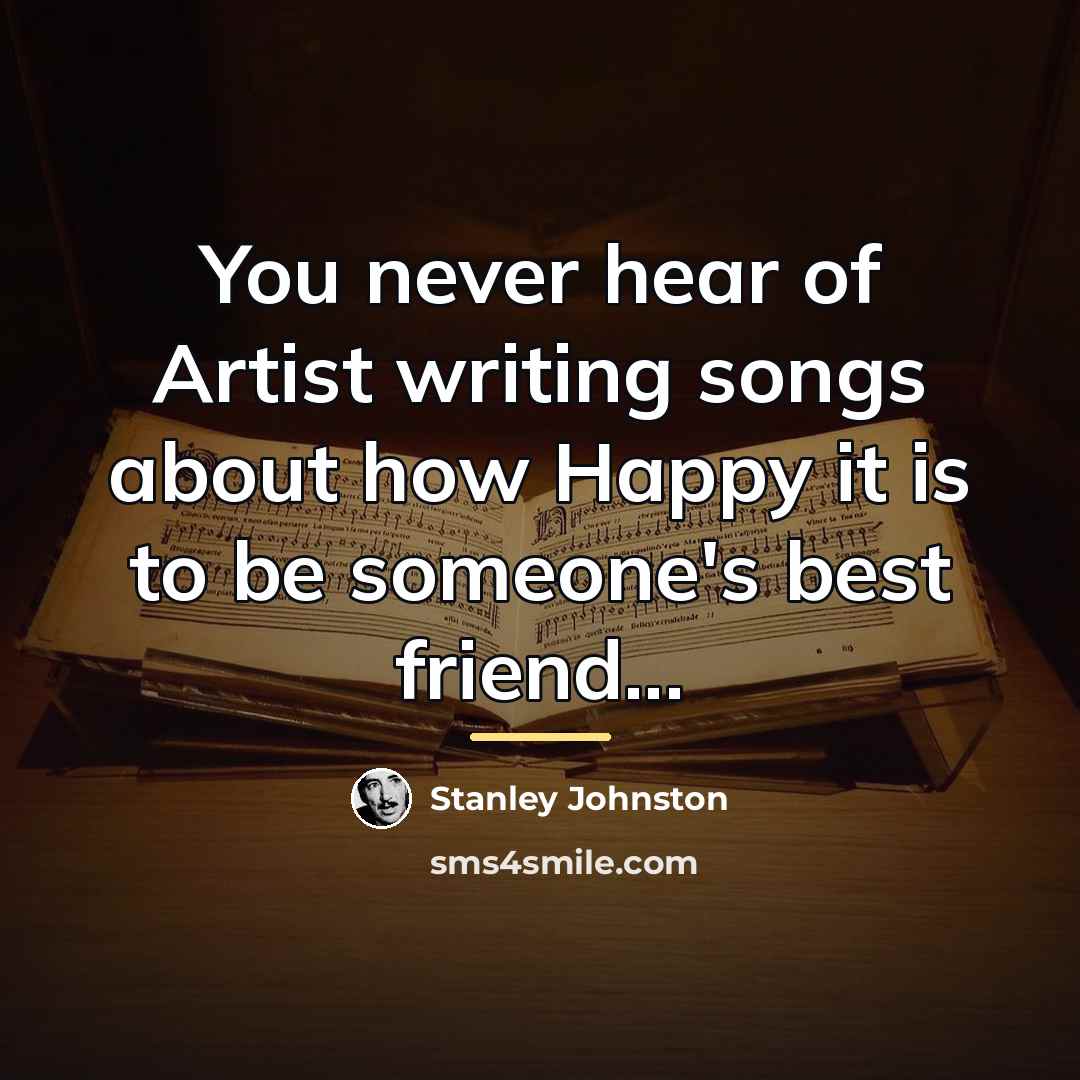 “You never hear of Artist writing songs about how Happy…” quote by Stanley Johnston