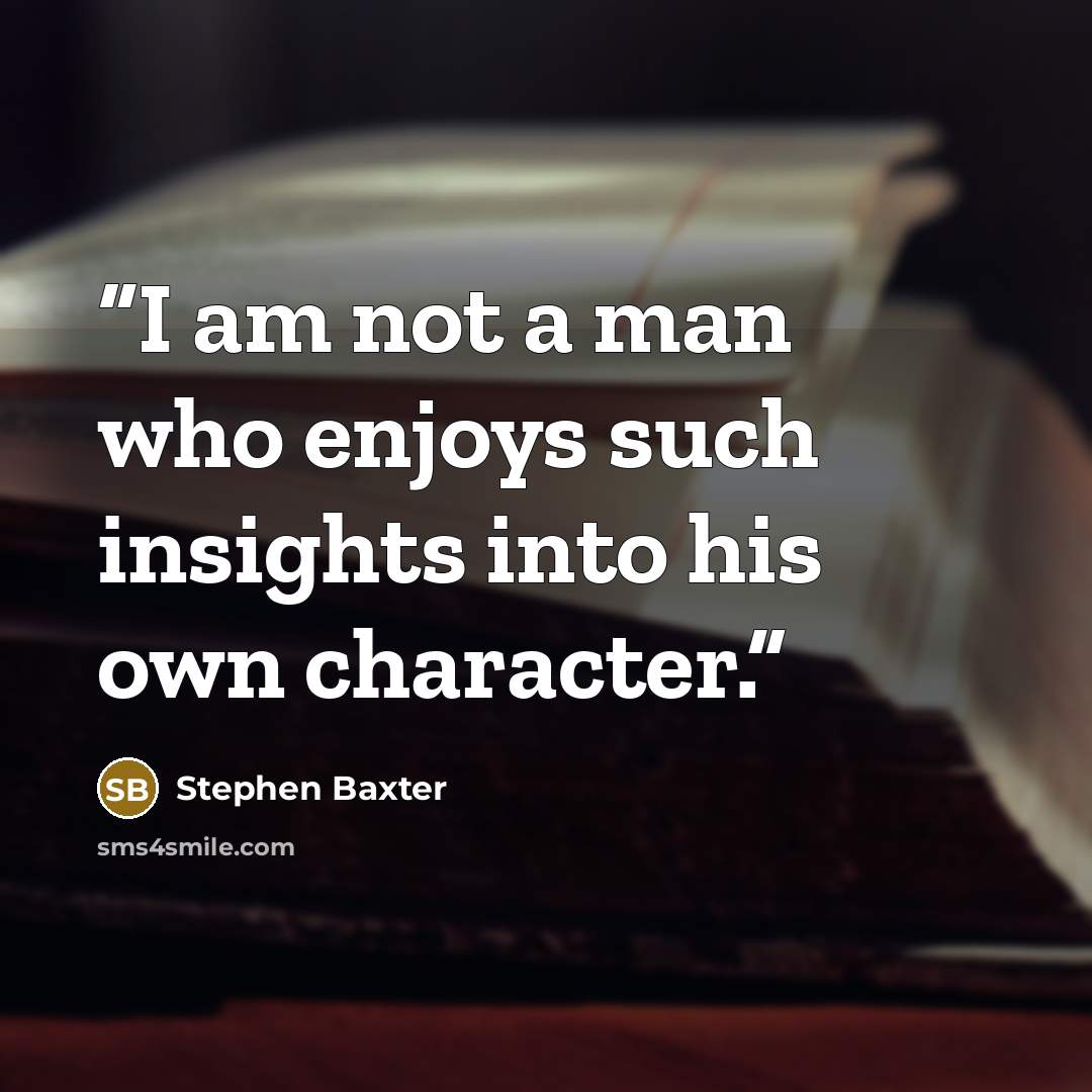 “I am not a man who enjoys such insights into his own character.” quote by Stephen Baxter