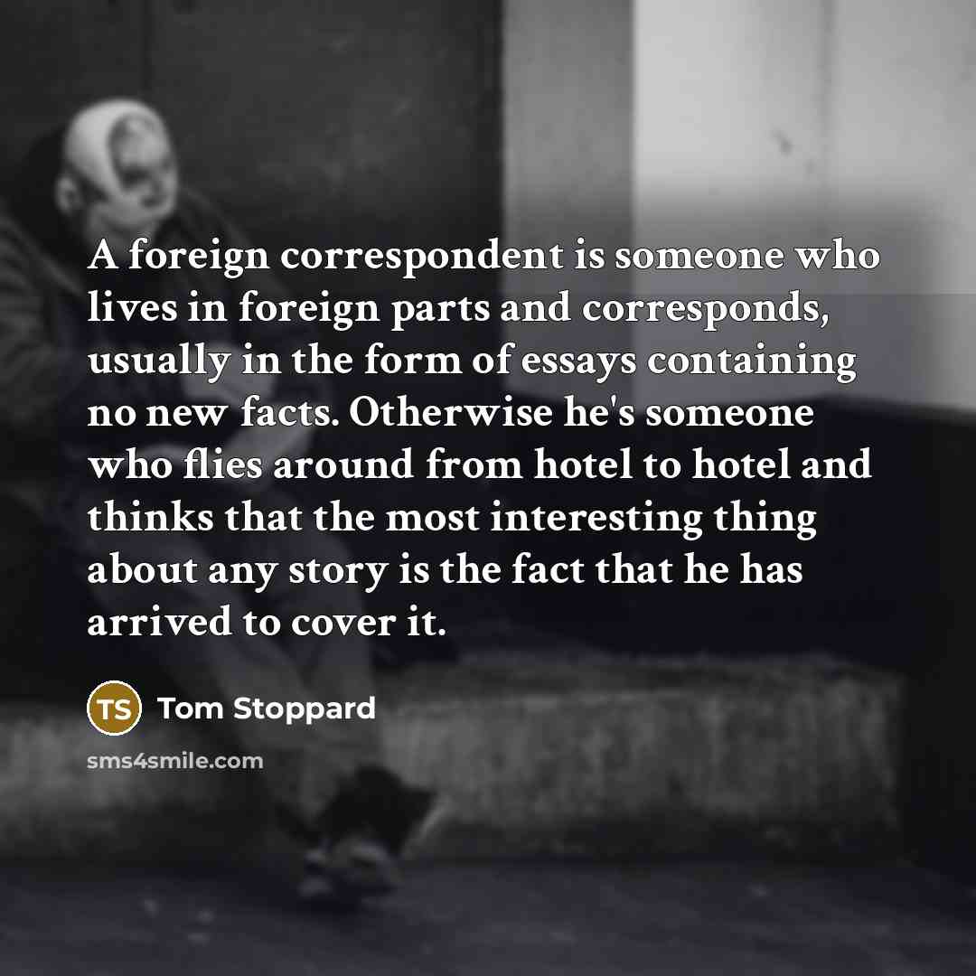 “A foreign correspondent is someone who lives in foreign parts…” quote by Tom Stoppard