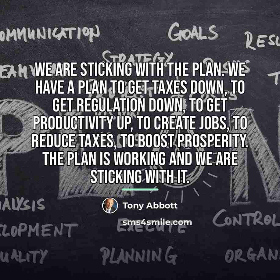“We are sticking with the plan. We have a plan…” quote by Tony Abbott