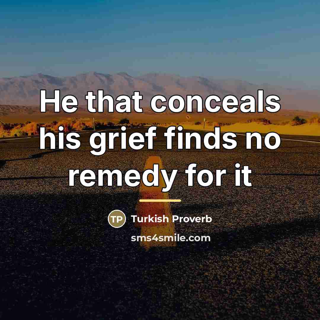 “He that conceals his grief finds no remedy for it…” quote by Turkish Proverb