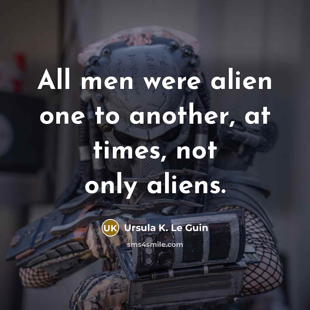 “All men were alien one to another, at times, not only aliens.” quote by Ursula K. Le Guin
