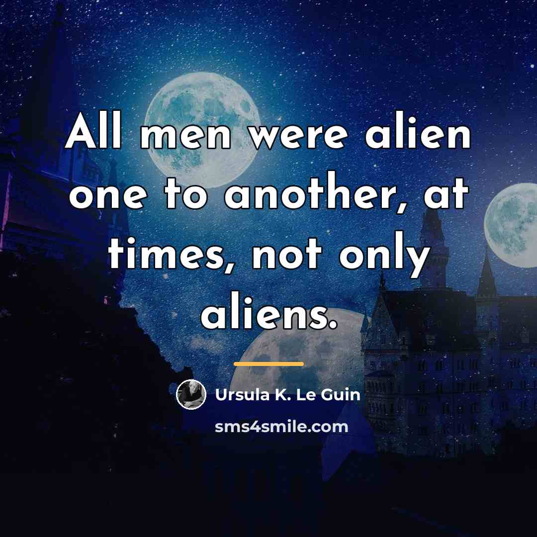 “All men were alien one to another, at times, not…” quote by Ursula K. Le Guin