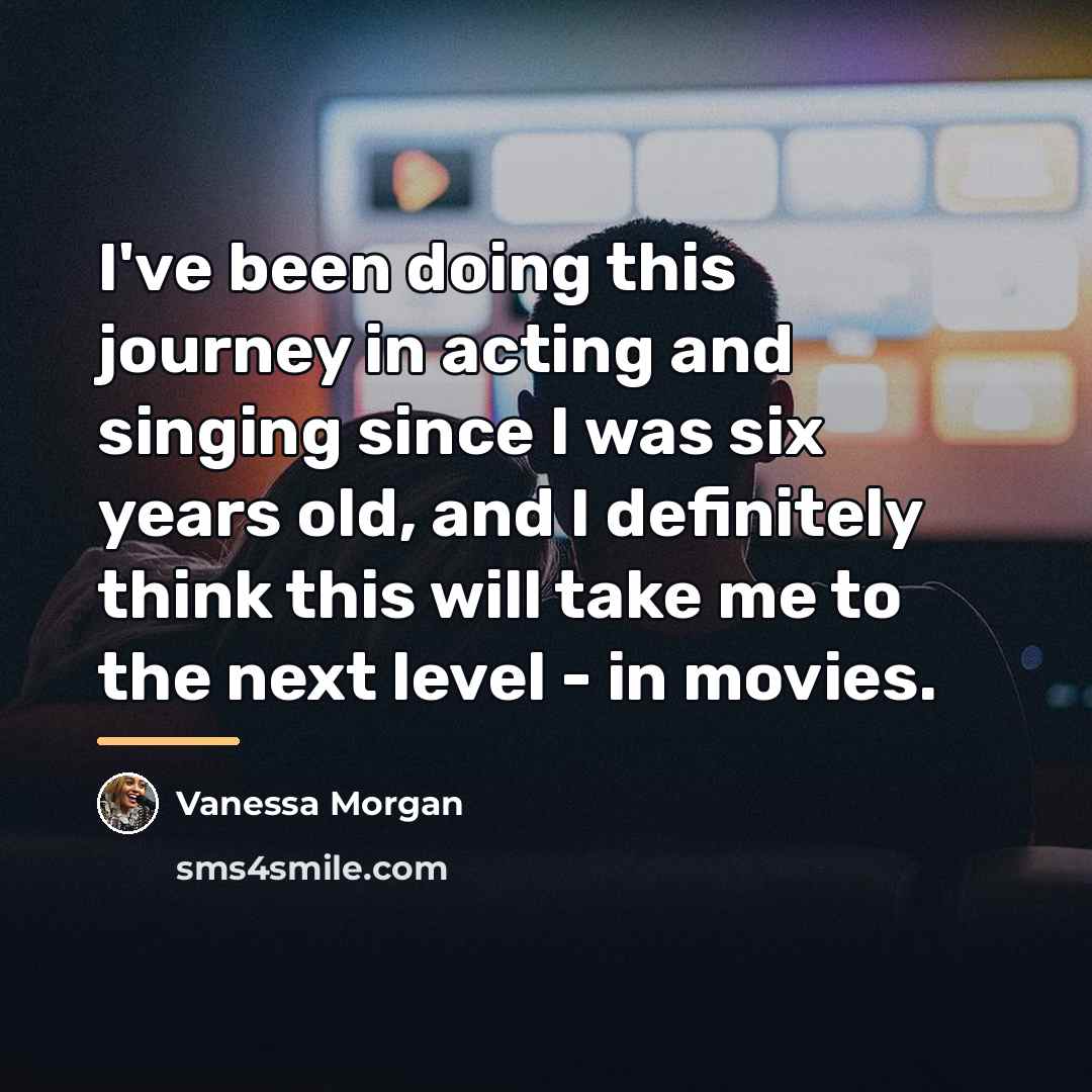 “I've been doing this journey in acting and singing since…” quote by Vanessa Morgan