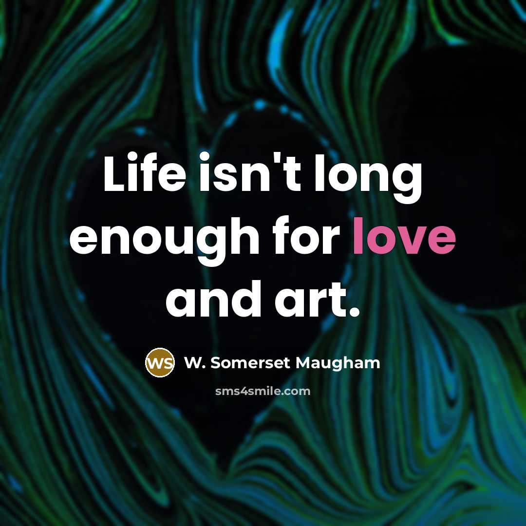 “Life isn't long enough for love and art.…” quote by W. Somerset Maugham