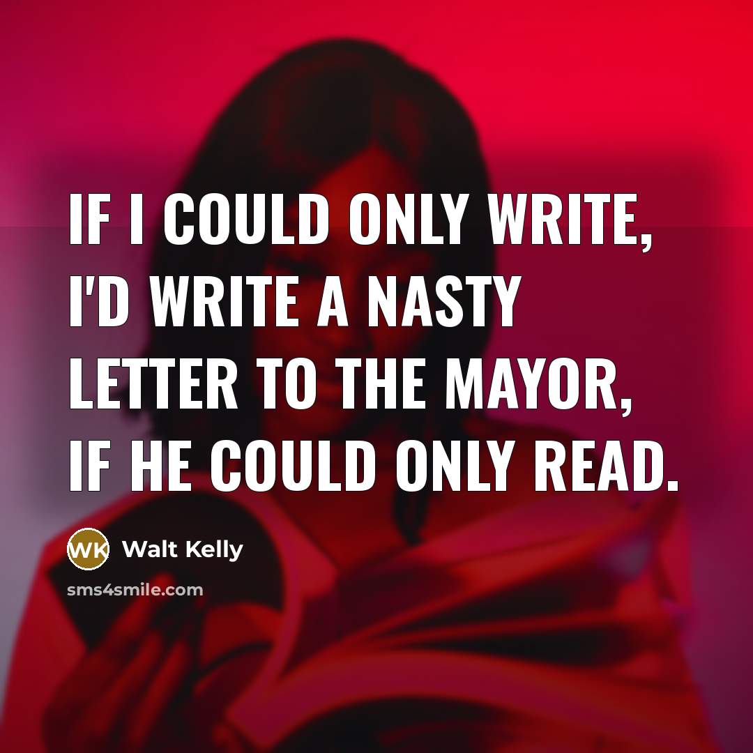 “If I could only write, I'd write a nasty letter…” quote by Walt Kelly