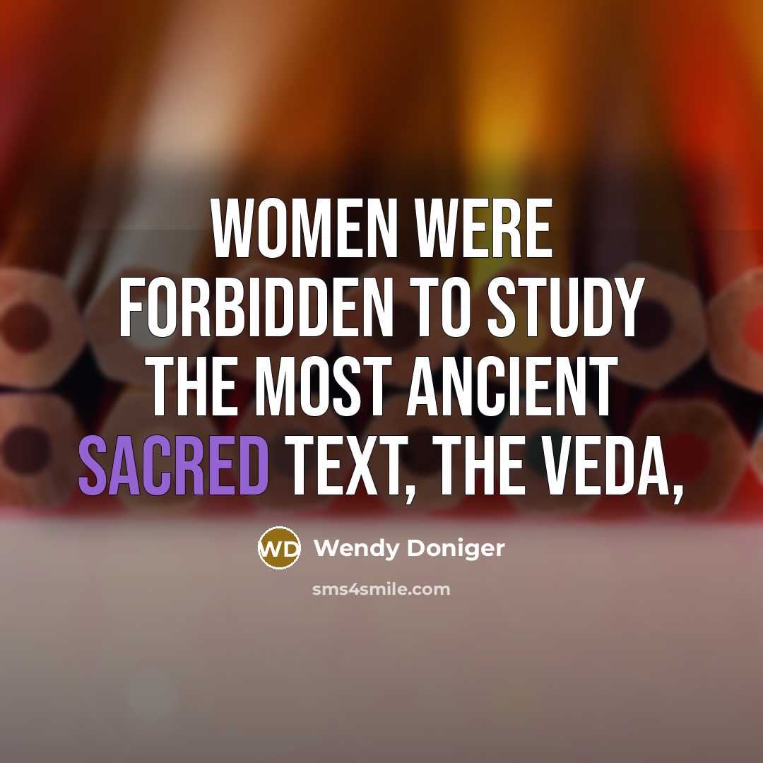 “Women were forbidden to study the most ancient sacred text,…” quote by Wendy Doniger