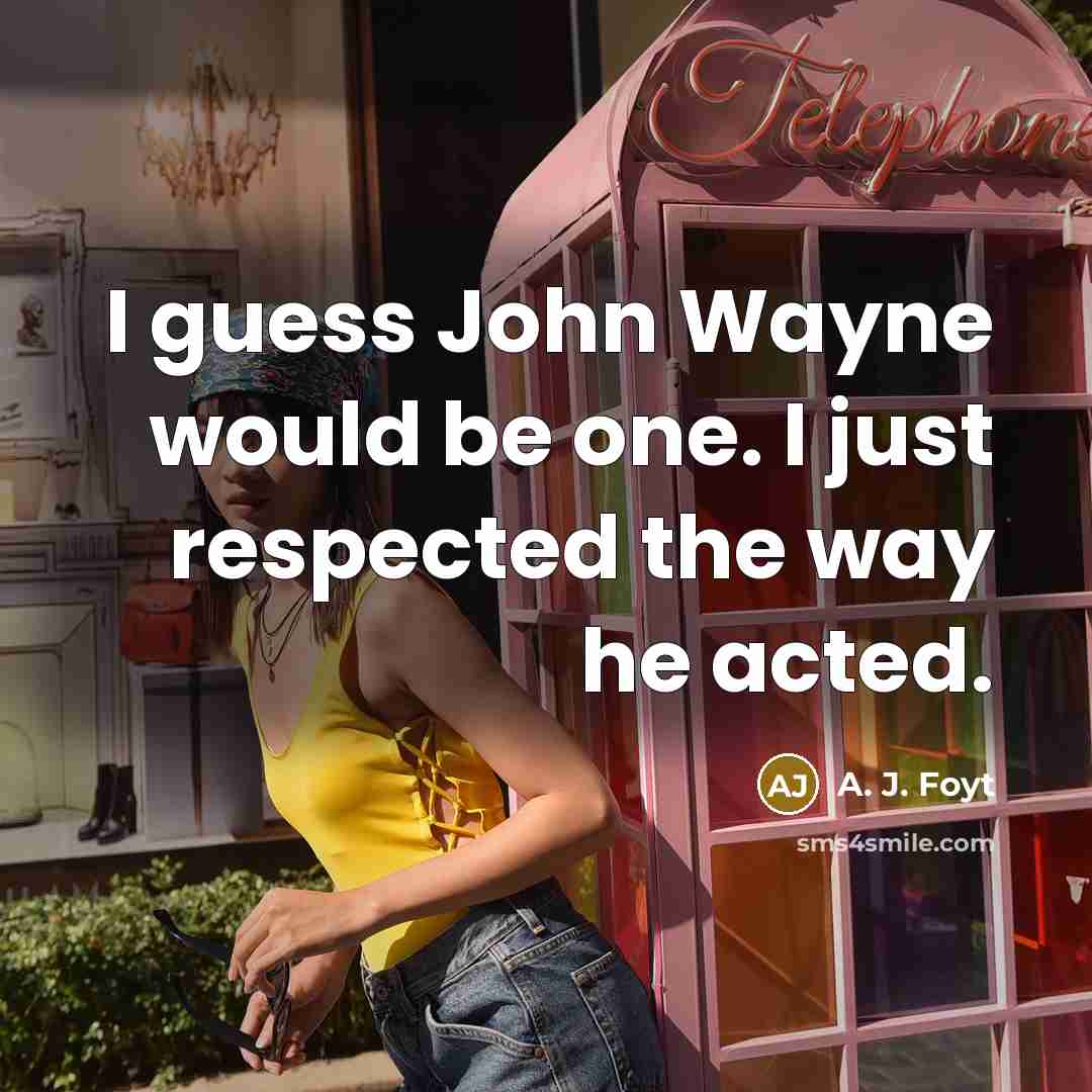 “I guess John Wayne would be one. I just respected…” quote by A. J. Foyt